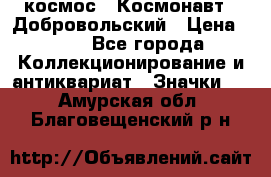 1.1) космос : Космонавт - Добровольский › Цена ­ 49 - Все города Коллекционирование и антиквариат » Значки   . Амурская обл.,Благовещенский р-н